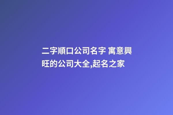 二字順口公司名字 寓意興旺的公司大全,起名之家-第1張-公司起名-玄機派